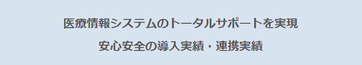 医療情報システムのトータルサポートを実現