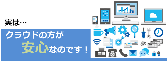 実は・・・クラウドの方が安心なのです！