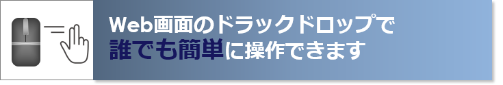 Web画面のドラックドロップで誰でも簡単に操作できます