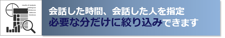 会話した時間、会話した人を指定必要な分だけに絞り込みできます