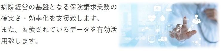 病院経営の基盤となる保険請求業務の確実さ・効率化を支援致します。また、蓄積されているデータを有効活用致します。