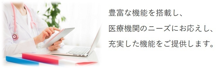 豊富な機能を搭載し、医療機関のニーズにお応えし、充実した機能をご提供します。