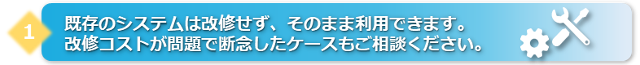 既存のシステムは改修せず、そんまま利用できます。